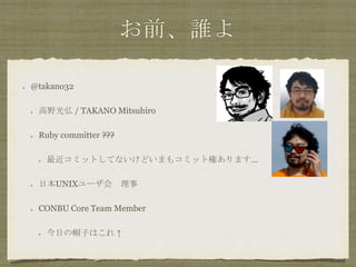 ǰl
@takano32
Ұ / TAKANO Mitsuhiro
Ruby committer ???
ߥåȤƤʤɤޤ⥳ߥåȘؤޤ
ձUNIX`?
CONBU Core Team Member
դñӤϤ 
 