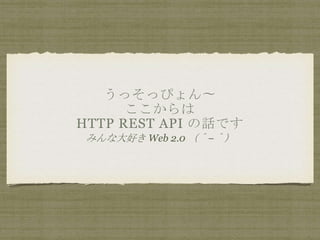 ääԤ

HTTP REST API ԒǤ
ߤʴä Web 2.0 ?ޣ
 