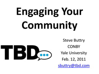 Engaging Your Community Steve Buttry CONBY Yale University Feb. 12, 2011 sbuttry@tbd.com 