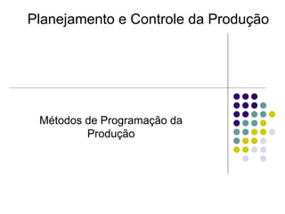 Métodos de Programação da
Produção
Planejamento e Controle da Produção
 
