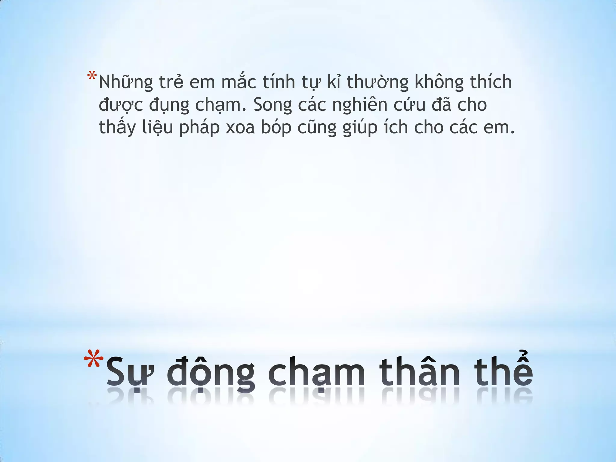* Những trẻ em mắc tính tự kỉ thường không thích
 được đụng chạm. Song các nghiên cứu đã cho
 thấy liệu pháp xoa bóp cũng giúp ích cho các em.




*
 