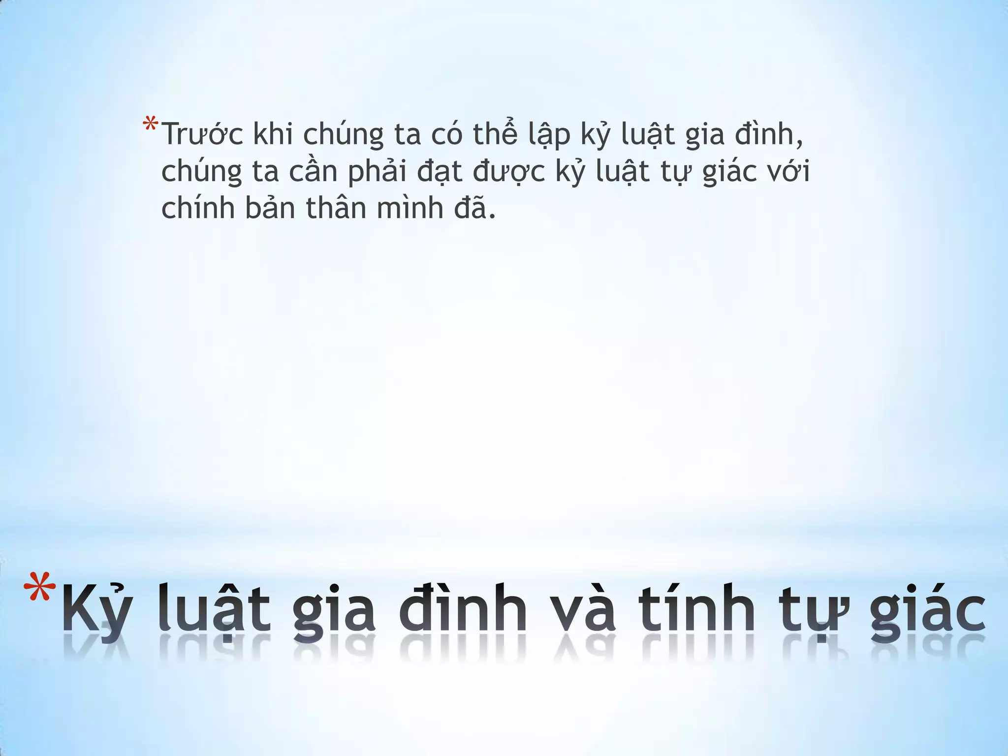 * Trước khi chúng ta có thể lập kỷ luật gia đình,
     chúng ta cần phải đạt được kỷ luật tự giác với
     chính bản thân mình đã.




*
 