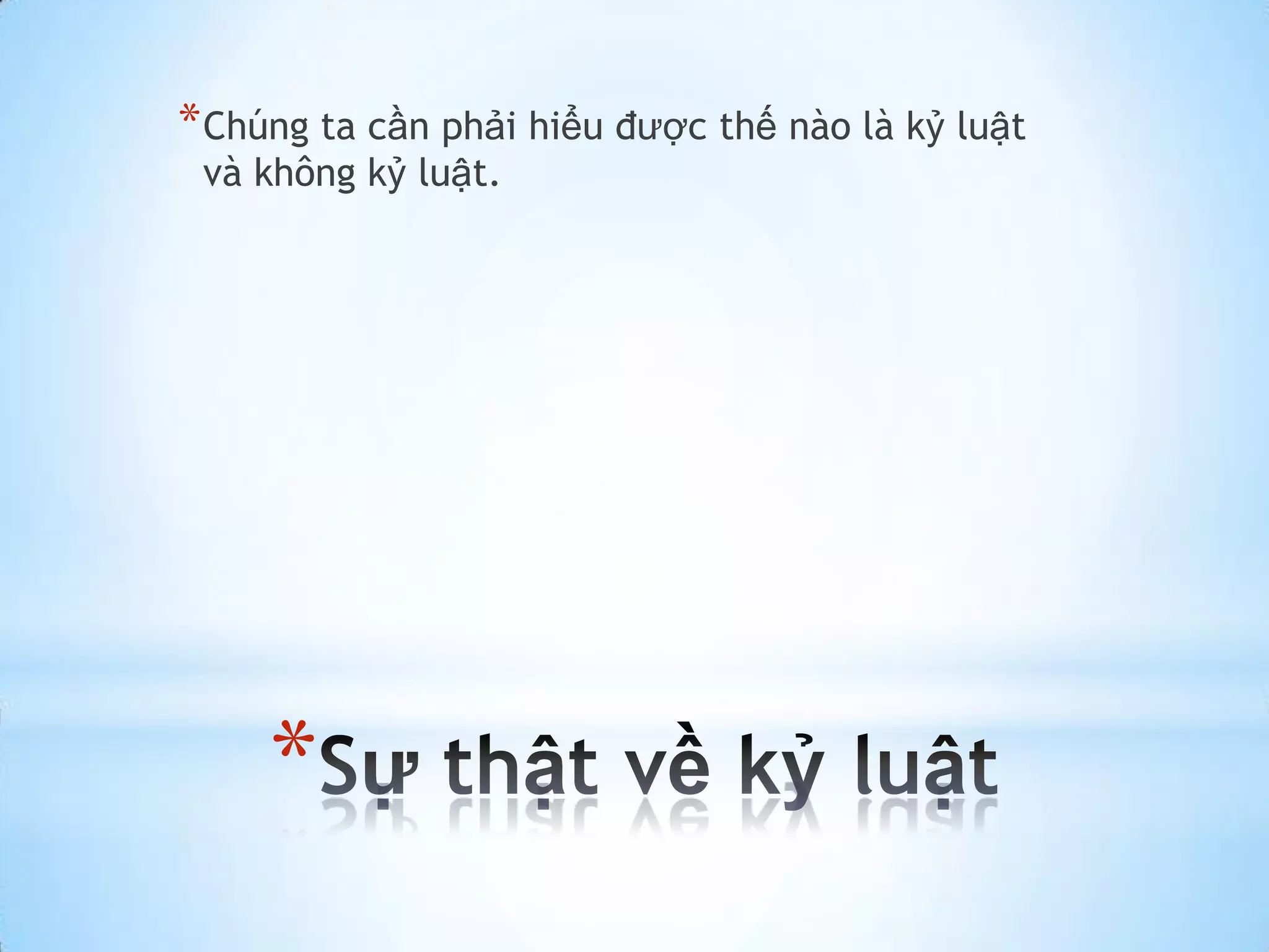 * Chúng ta cần phải hiểu được thế nào là kỷ luật
 và không kỷ luật.




     *
 