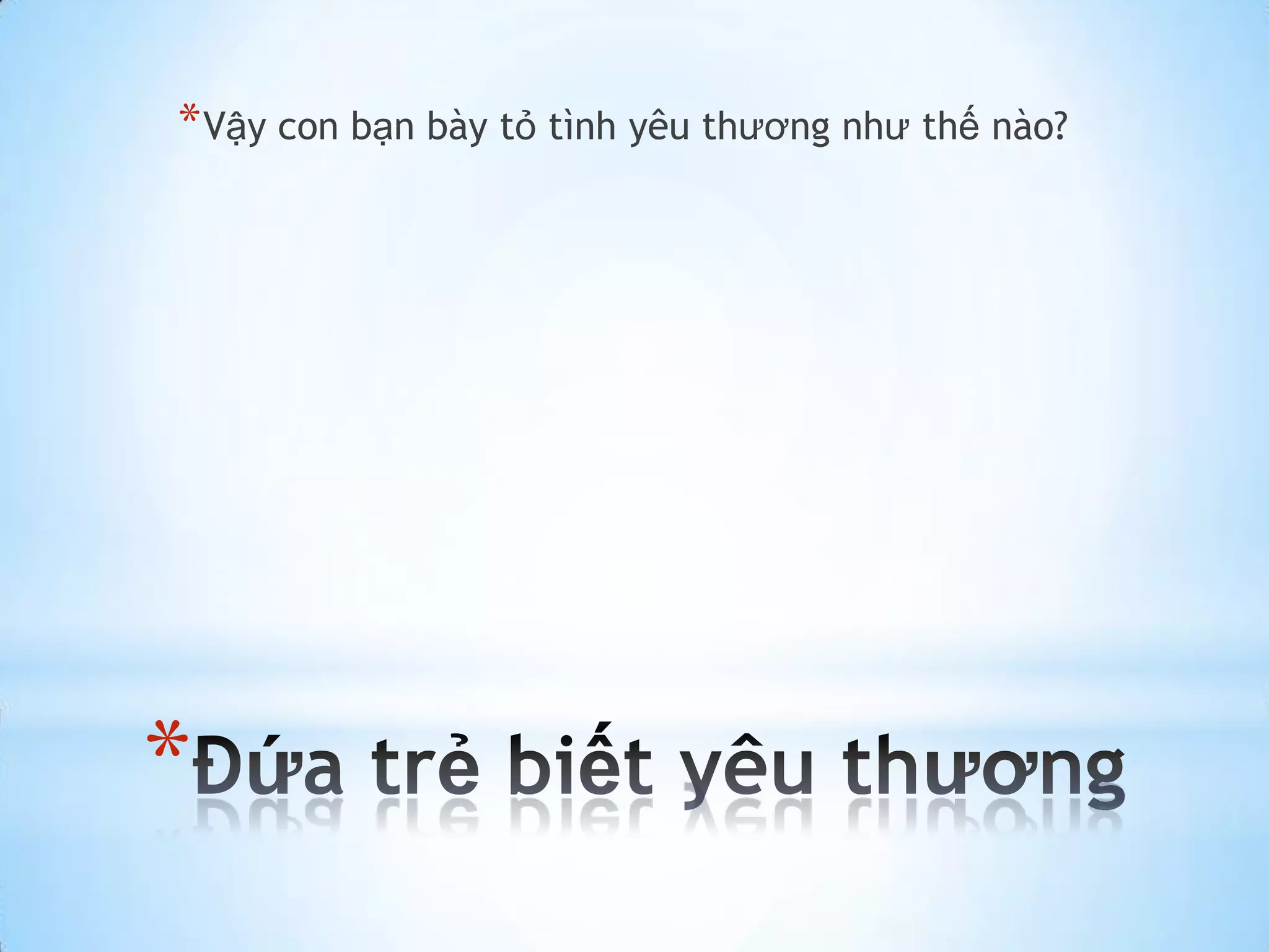 * Vậy con bạn bày tỏ tình yêu thương như thế nào?




*
 