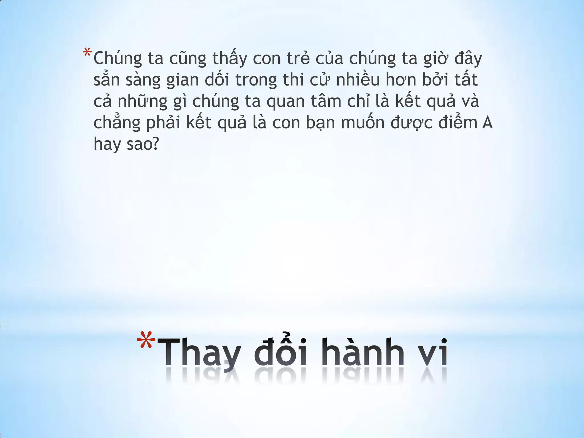 * Chúng ta cũng thấy con trẻ của chúng ta giờ đây
 sẳn sàng gian dối trong thi cử nhiều hơn bởi tất
 cả những gì chúng ta quan tâm chỉ là kết quả và
 chẳng phải kết quả là con bạn muốn được điểm A
 hay sao?




      *
 