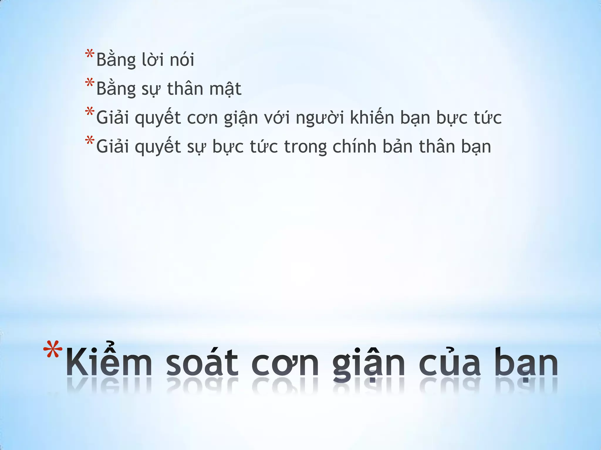 * Bằng lời nói
    * Bằng sự thân mật
    * Giải quyết cơn giận với người khiến bạn bực tức
    * Giải quyết sự bực tức trong chính bản thân bạn




*
 