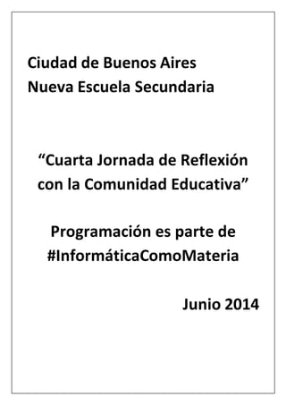 Ciudad de Buenos Aires
Nueva Escuela Secundaria
“Cuarta Jornada de Reflexión
con la Comunidad Educativa”
Programación es parte de
#InformáticaComoMateria
Junio 2014
 