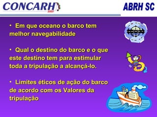 Em que oceano o barco tem melhor navegabilidade  Qual o destino do barco e o que este destino tem para estimular  toda a tripulação a alcançá-lo.  Limites éticos de ação do barco de acordo com os Valores da  tripulação 