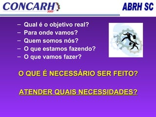 Qual é o objetivo real? Para onde vamos? Quem somos nós? O que estamos fazendo? O que vamos fazer? O QUE É NECESSÁRIO SER FEITO? ATENDER QUAIS NECESSIDADES? 