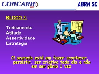 BLOCO 2: Treinamento  Atitude  Assertividade  Estratégia   O segredo está em fazer acontecer, persistir, ser criativo todo dia e não em ser gênio 1 vez   