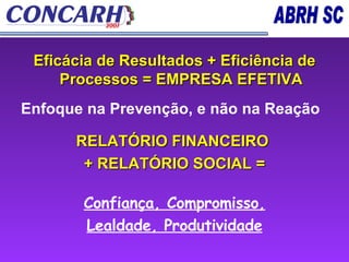 Eficácia de Resultados + Eficiência de Processos = EMPRESA EFETIVA Enfoque na Prevenção, e não na Reação RELATÓRIO FINANCEIRO  + RELATÓRIO SOCIAL = Confiança, Compromisso, Lealdade, Produtividade 