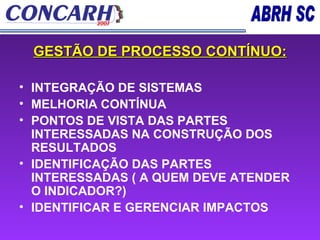 GESTÃO DE PROCESSO CONTÍNUO: INTEGRAÇÃO DE SISTEMAS MELHORIA CONTÍNUA PONTOS DE VISTA DAS PARTES INTERESSADAS NA CONSTRUÇÃO DOS RESULTADOS IDENTIFICAÇÃO DAS PARTES INTERESSADAS ( A QUEM DEVE ATENDER O INDICADOR?) IDENTIFICAR E GERENCIAR IMPACTOS 