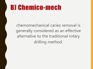 B) Chemico-mech
chemomechanical caries removal is
generally considered as an effective
alternative to the traditional rotary
drilling method.
 