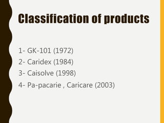 Classification of products
1- GK-101 (1972)
2- Caridex (1984)
3- Caisolve (1998)
4- Pa-pacarie , Caricare (2003)
 