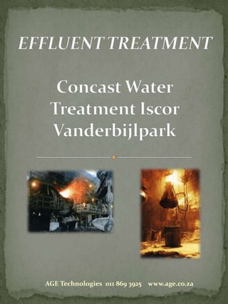 EFFLUENT TREATMENT Concast Water Treatment Iscor Vanderbijlpark  AGE Technologies  011 869 3925    www.age.co.za 