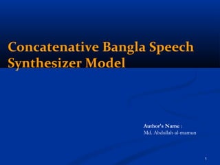 Concatenative Bangla Speech
Synthesizer Model
Author's Name :
Md. Abdullah-al-mamun
1
 