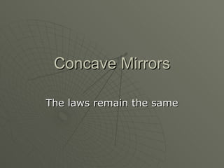 Concave Mirrors The laws remain the same 