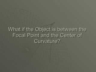 What if the Object is between the Focal Point and the Center of Curvature? 