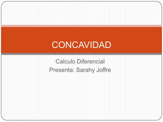 CONCAVIDAD
  Calculo Diferencial
Presenta: Sarahy Joffre
 