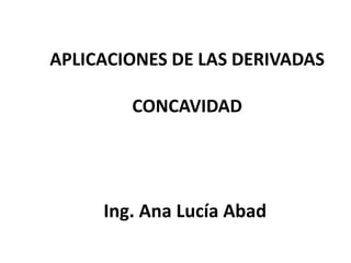 APLICACIONES DE LAS DERIVADAS

        CONCAVIDAD




     Ing. Ana Lucía Abad
 