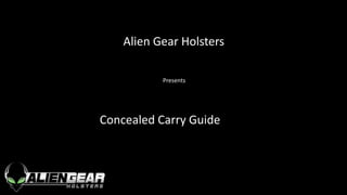 Alien Gear Holsters
Presents
Concealed Carry Guide
 