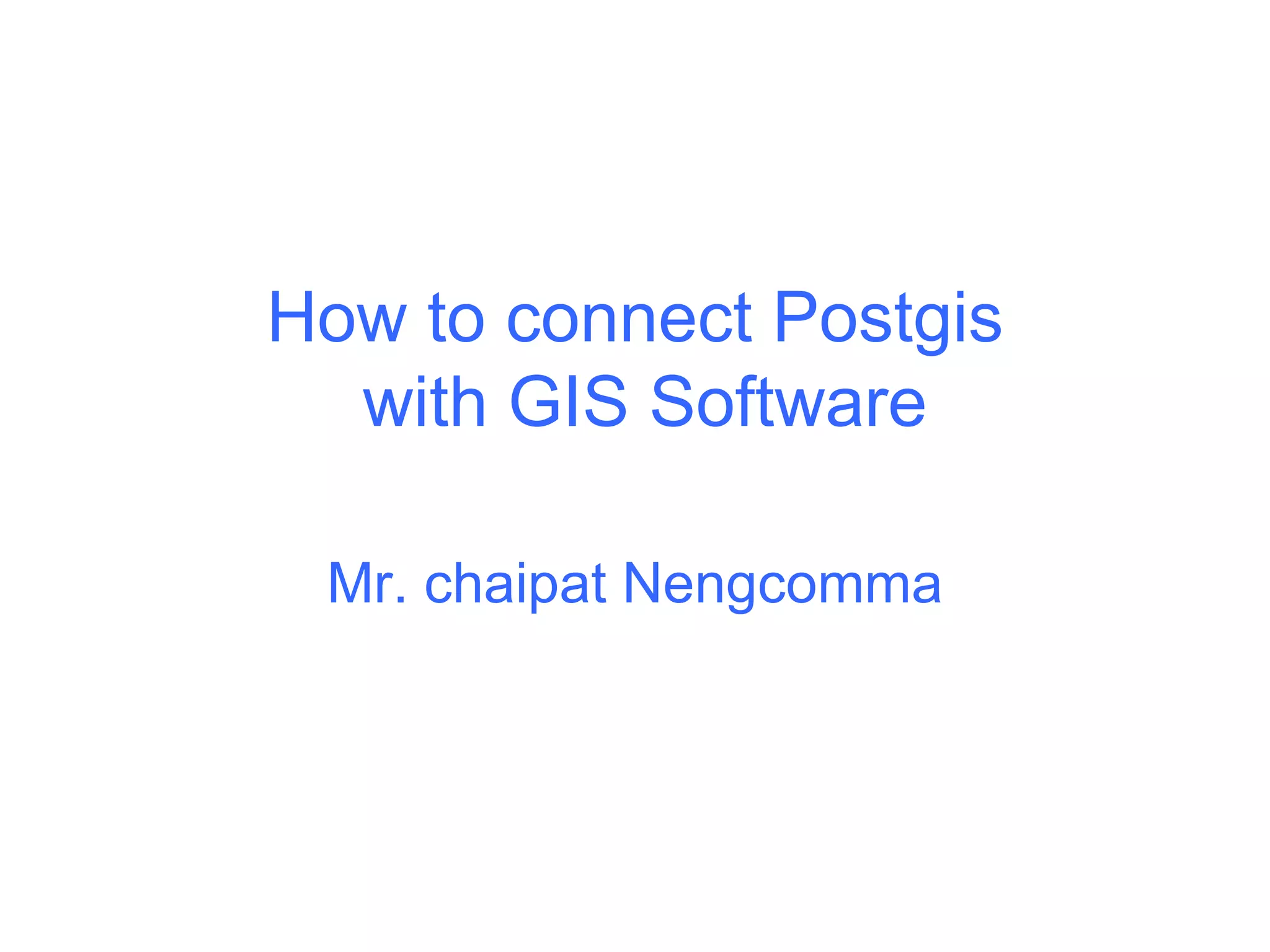 How to connect Postgis  with GIS Software Mr. chaipat Nengcomma 
