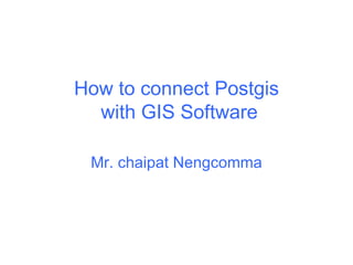 How to connect Postgis  with GIS Software Mr. chaipat Nengcomma 