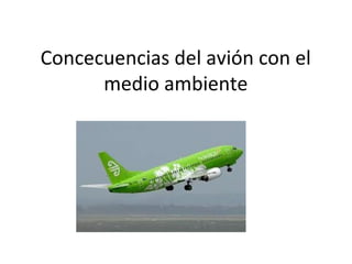Concecuencias del avión con el
medio ambiente
 