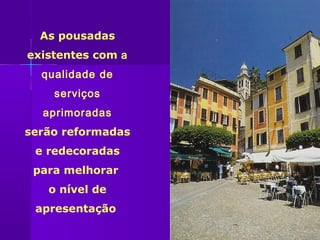 As pousadas
existentes com a
  qualidade de
    serviços
  aprimoradas
serão reformadas
 e redecoradas
 para melhorar
   o nível de
 apresentação
 