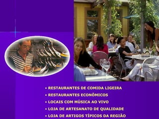 • RESTAURANTES DE COMIDA LIGEIRA
• RESTAURANTES ECONÔMICOS
• LOCAIS COM MÚSICA AO VIVO
• LOJA DE ARTESANATO DE QUALIDADE
• LOJA DE ARTIGOS TÍPICOS DA REGIÃO
 