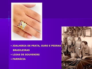 • JOALHERIA DE PRATA, OURO E PEDRAS

 BRASILEIRAS

• LOJAS DE SOUVENIRS

• FARMÁCIA
 