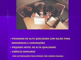 • POUSADAS DE ALTA QUALIDADE COM SALÃO PARA

SEMINÁRIOS E CONVENÇÕES

• PEQUENO HOTEL DE ALTA QUALIDADE

• AGÊNCIA BANCARIA

 COM AUTORIZAÇÃO PARA OPERAR COM CÂMBIO MANUAL
 