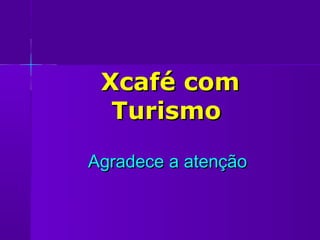Xcafé com
  Turismo

Agradece a atenção
 