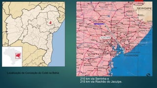 210 km via Serrinha e
215 km via Riachão do Jacuípe.
Localização de Conceição do Coité na Bahia
 