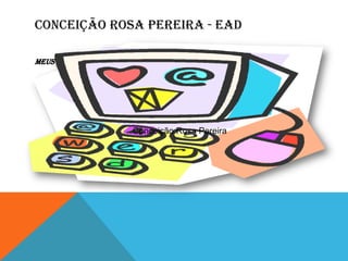 Conceição Rosa Pereira - EAD MEUS TEXTOS SOBRE EDUCAÇÃO E EAD Conceição Rosa Pereira 