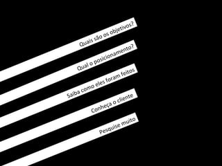 s?
                             bje tivo
                         o
                 sã o os
     Q uais
                                         ?
                                  me n to
                              a
                     osi cion
          o      p
    Qu al                                    s
                                         o
                              m     feit
                       es fora
             om o el
     a   c
Saib                               nt   e
                             o clie
                     ça
                Conhe

                                    m uito
                              e
                          quis
                       Pes
 