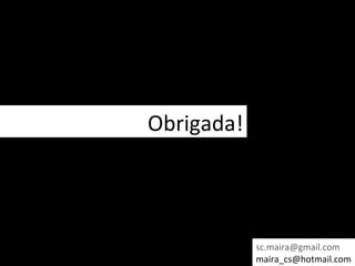 Obrigada!




            sc.maira@gmail.com
            maira_cs@hotmail.com
 