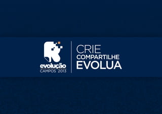evolução
CAMPOS 2013
CRIE
COMPARTILHE
EVOLUA
 