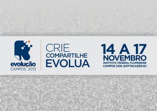evolução
CAMPOS 2013
CRIE
COMPARTILHE
EVOLUA
14 A 17NOVEMBROINSTITUTO FEDERAL FLUMINENSE
CAMPOS DOS GOYTACAZES-RJ
 