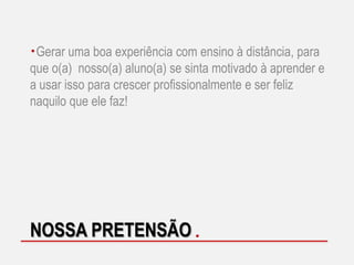 Gerar uma boa experiência com ensino à distância, para
que o(a) nosso(a) aluno(a) se sinta motivado à aprender e
a usar isso para crescer profissionalmente e ser feliz
naquilo que ele faz!

NOSSA PRETENSÃO

 