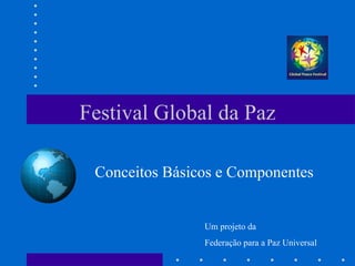 Festival Global da Paz Conceitos Básicos e Componentes Um projeto da Federação para a Paz Universal 