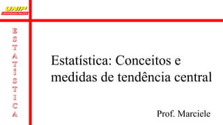 Estatística: Conceitos e
medidas de tendência central
Prof. Marciele
 