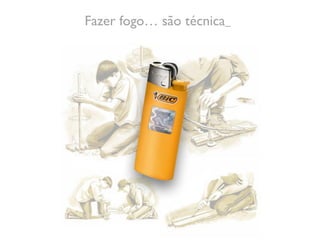 Fazer fogo… são técnica
 