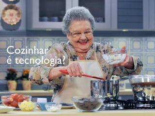 Cozinhar
é tecnologia?
 