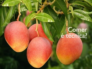Comer
é técnica?
 