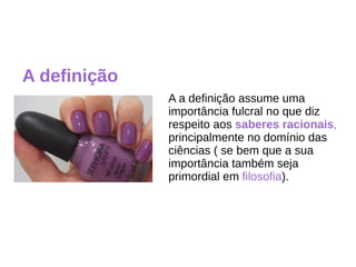 A definição
A a definição assume uma
importância fulcral no que diz
respeito aos saberes racionais,
principalmente no domínio das
ciências ( se bem que a sua
importância também seja
primordial em filosofia).
 