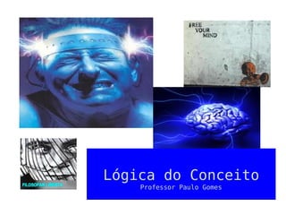 Lógica do Conceito
Professor Paulo Gomes
 