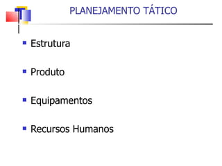 PLANEJAMENTO TÁTICO Estrutura Produto Equipamentos  Recursos Humanos  