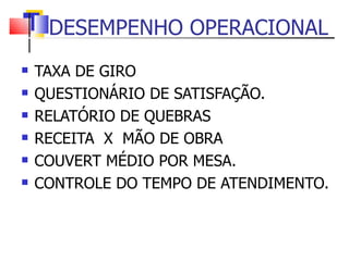 DESEMPENHO OPERACIONAL TAXA DE GIRO QUESTIONÁRIO DE SATISFAÇÃO. RELATÓRIO DE QUEBRAS RECEITA  X  MÃO DE OBRA COUVERT MÉDIO POR MESA. CONTROLE DO TEMPO DE ATENDIMENTO. 