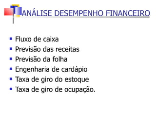 ANÁLISE DESEMPENHO FINANCEIRO Fluxo de caixa Previsão das receitas Previsão da folha Engenharia de cardápio Taxa de giro do estoque Taxa de giro de ocupação. 
